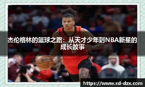 杰伦格林的篮球之路：从天才少年到NBA新星的成长故事