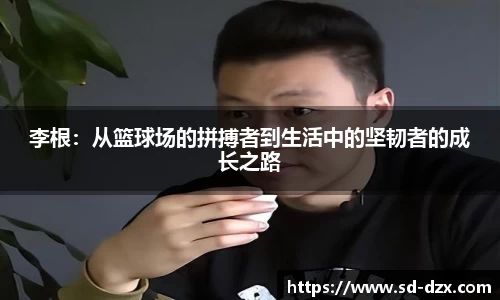 李根：从篮球场的拼搏者到生活中的坚韧者的成长之路