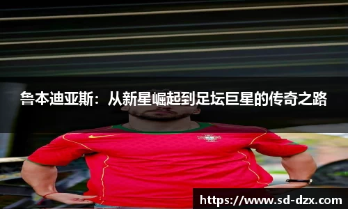 鲁本迪亚斯：从新星崛起到足坛巨星的传奇之路