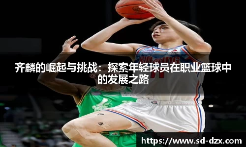 齐麟的崛起与挑战：探索年轻球员在职业篮球中的发展之路