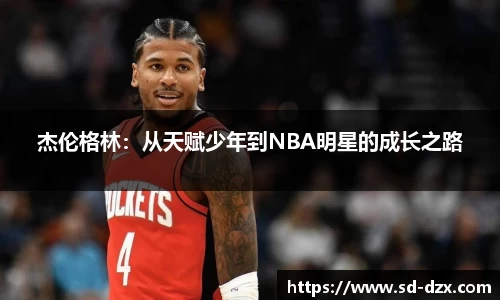 杰伦格林：从天赋少年到NBA明星的成长之路