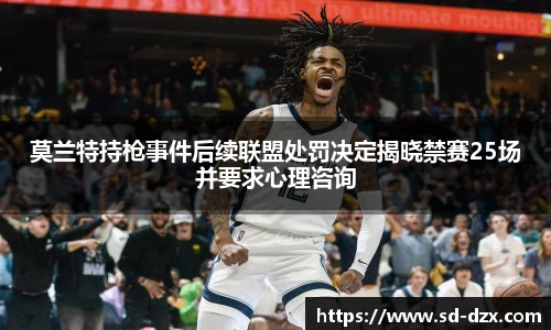 莫兰特持枪事件后续联盟处罚决定揭晓禁赛25场并要求心理咨询