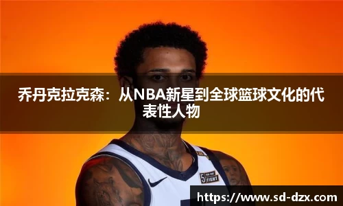 乔丹克拉克森：从NBA新星到全球篮球文化的代表性人物