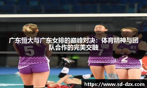 广东恒大与广东女排的巅峰对决：体育精神与团队合作的完美交融
